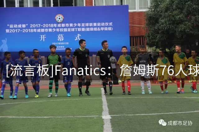 [流言板]Fanatics：詹姆斯76人球衣48小时销量创历史新高